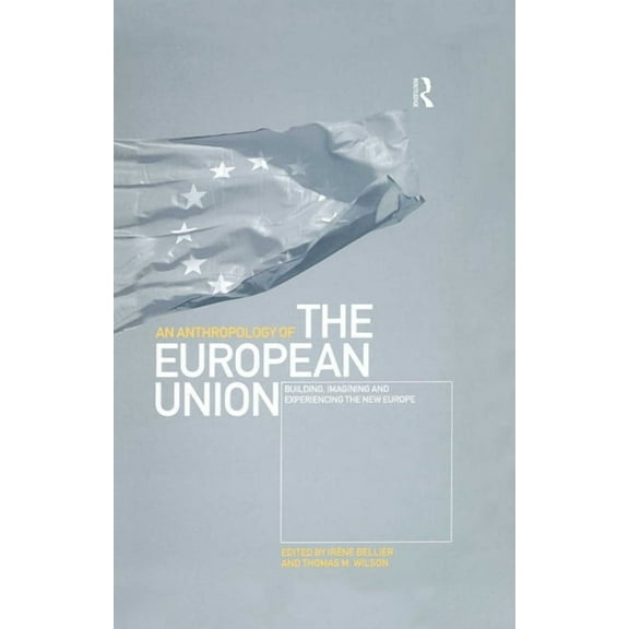 An Anthropology of the European Union: Building, Imagining and Experiencing the New Europe, (Hardcover)