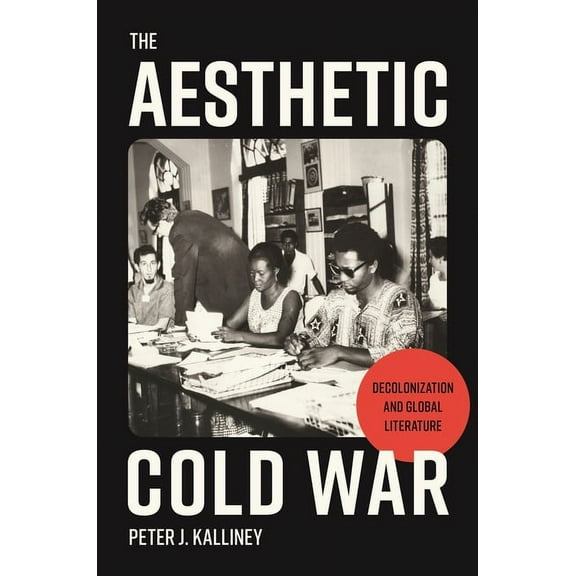 The Aesthetic Cold War: Decolonization and Global Literature, (Paperback)