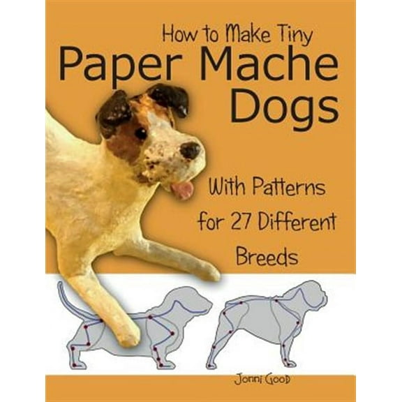 How to Make Tiny Paper Mache Dogs: With Patterns for 27 Different Breeds