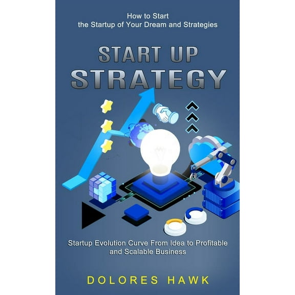 Start Up Strategy: How to Start the Startup of Your Dream and Strategies (Startup Evolution Curve From Idea to Profitabl, (Paperback)