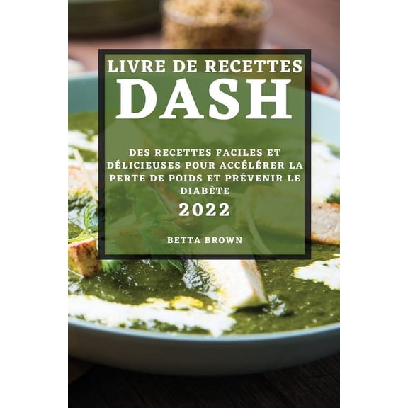 Livre de Recettes Dash 2022: Des Recettes Faciles Et DÃ©licieuses Pour AccÃ©lÃ©rer La Perte de Poids Et PrÃ©venir Le DiabÃ¨te, (Paperback)