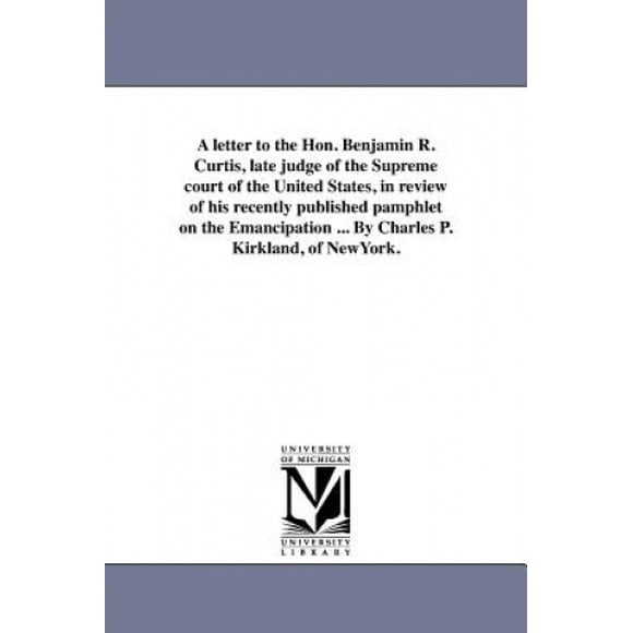 Une Lettre à l'Hon. Benjamin R. Curtis, Juge de la Cour Suprême des États-Unis, en Rétrospective de Sa Brochure sur l'Émancipation Publiée Récemment... par Charles P. Kirkland, de New York.