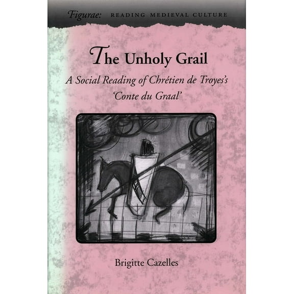 Figurae: Reading Medieval Culture The Unholy Grail: A Social Reading of ChrÃ©tien de Troyes's 'Conte Du Graal', (Hardcover)