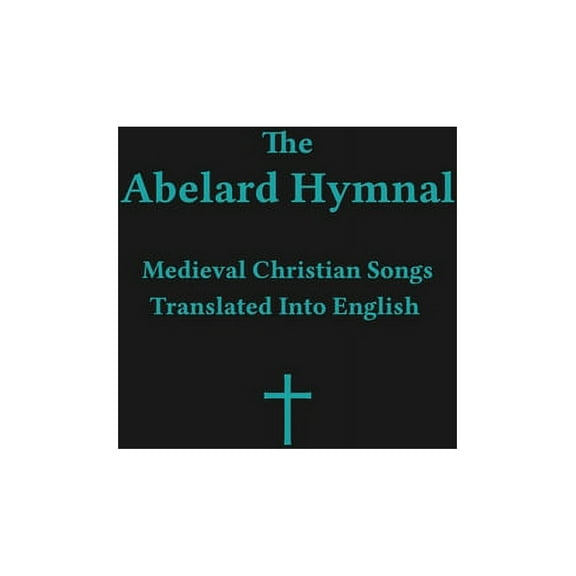 The Abelard Hymnal: Medieval Christian Songs Translated Into English, (Hardcover)