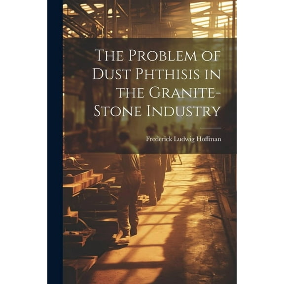 The Problem of Dust Phthisis in the Granite-Stone Industry (Paperback)