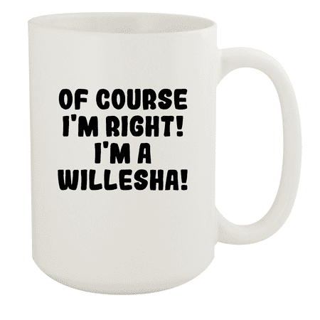 

Of Course I m Right! I m A Willesha! - Ceramic 15oz White Mug White