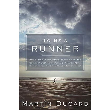 

To Be A Runner: How Racing Up Mountains Running with the Bulls and Just Taking on a 5-K Makes You a Better Person Pre-Owned Hardcover 160961108X 9781609611088 Martin Dugard