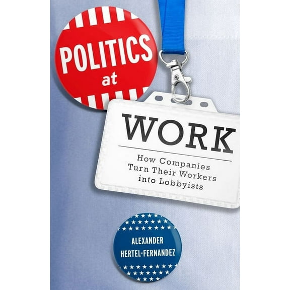 Studies in Postwar American Political De Politics at Work: How Companies Turn Their Workers Into Lobbyists, (Hardcover)