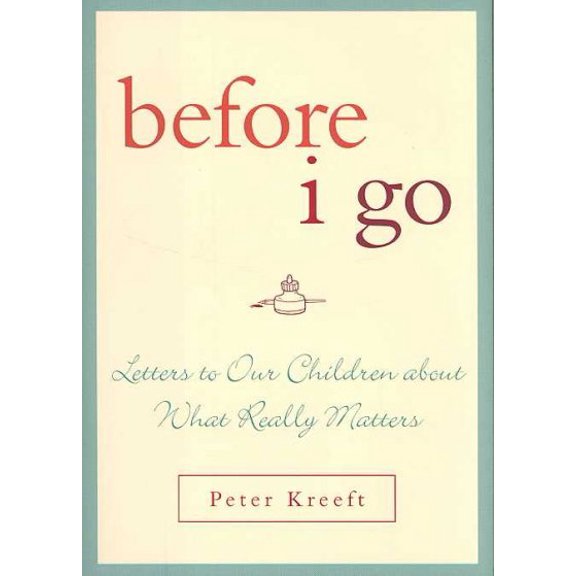 Pre-Owned Before I Go: Letters to Our Children about What Really Matters by Peter Kreeft (Hardcover)