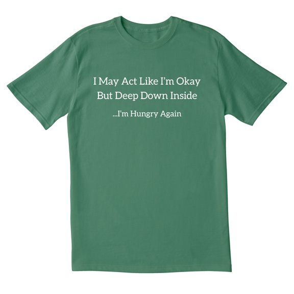 TotallyTorn I May Act Like I Am Okay But Deep Down Inside I Am Hungry Again Novelty Sarcastic Funny Mens Graphic T Shirts