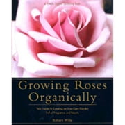 Growing Roses Organically : Your Guide to Creating an Easy-Care Garden Full of Fragrance and Beauty (Hardcover)