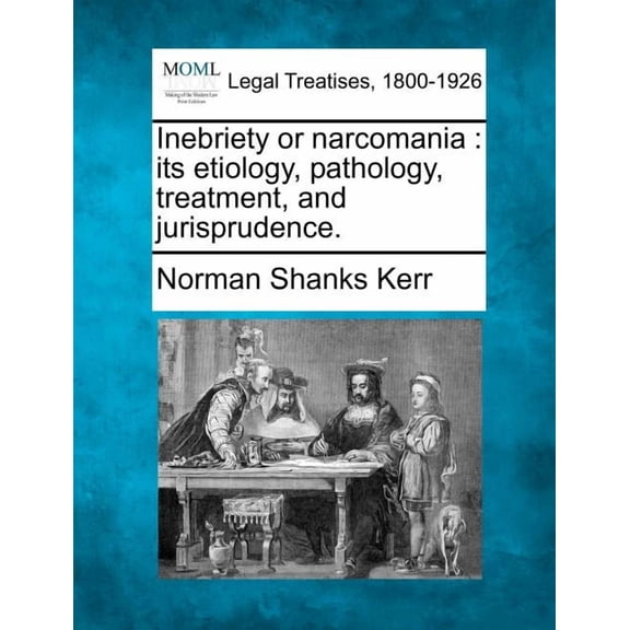 Inebriety or narcomania: its etiology, pathology, treatment, and jurisprudence. (Paperback)