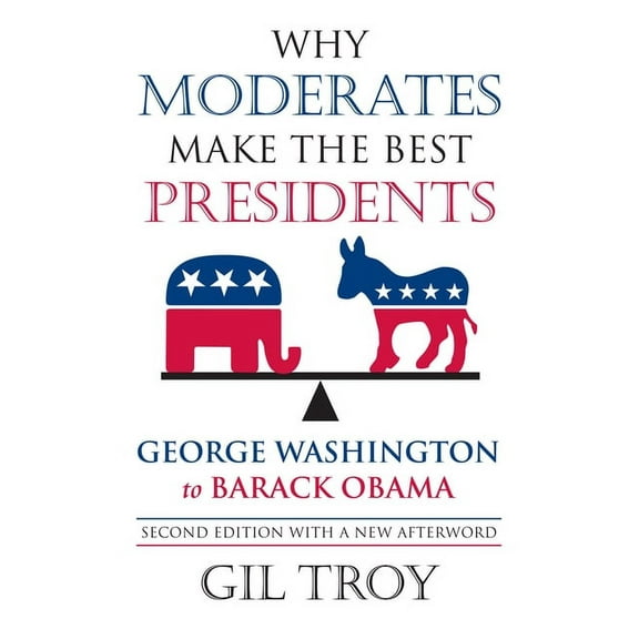 Why Moderates Make the Best Presidents: George Washington to Barack Obama, (Paperback)