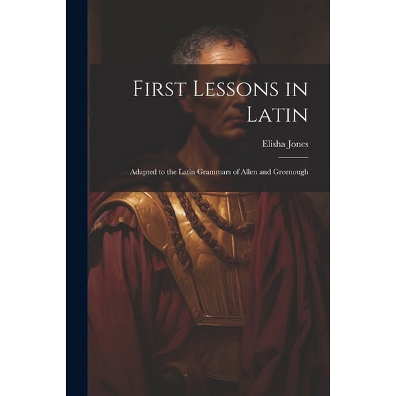 First Lessons in Latin : Adapted to the Latin Grammars of Allen and Greenough (Paperback)
