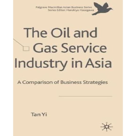 The Oil and Gas Service Industry in Asia: A Comparison of Business Strategies (Palgrave Macmillan Asian Business Series)