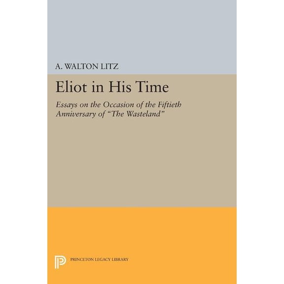 Princeton Legacy Library Eliot in His Time: Essays on the Occasion of the Fiftieth Anniversary of the Wasteland, Book 1409, (Paperback)