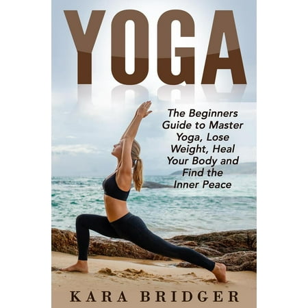 Yoga : The Beginners Guide to Master Yoga, Lose Weight, Heal Your Body and Find the Inner Peace. - (Best Exercise To Lose Weight For Beginners)