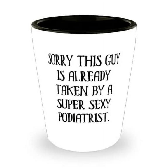 Sorry This Guy Is Already Taken by a Super Sexy Podiatrist. Shot Glass, Podiatrist Present From Boss, Sarcasm Ceramic Cup For Coworkers