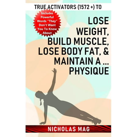 True Activators (1572 +) to Lose Weight, Build Muscle, Lose Body Fat, & Maintain A ... Physique -