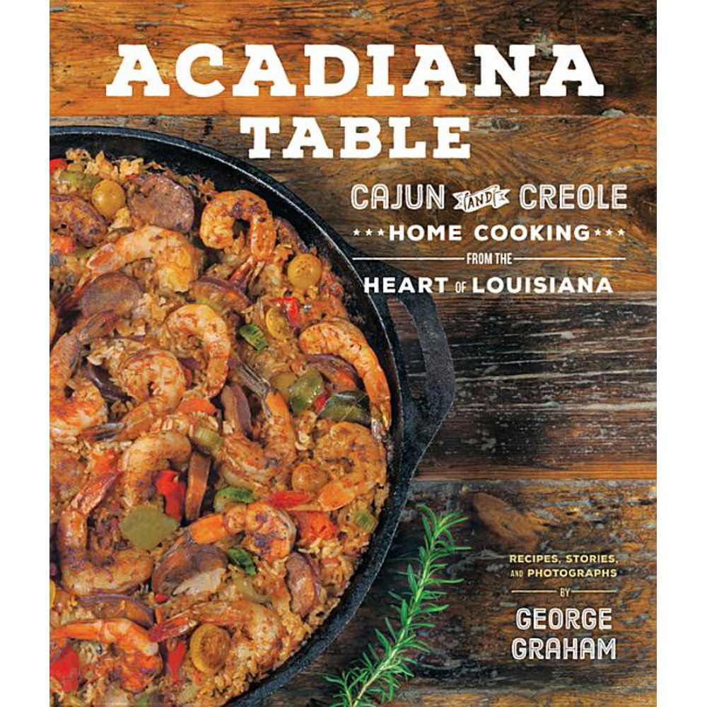 Acadiana Table Cajun and Creole Home Cooking from the Heart of