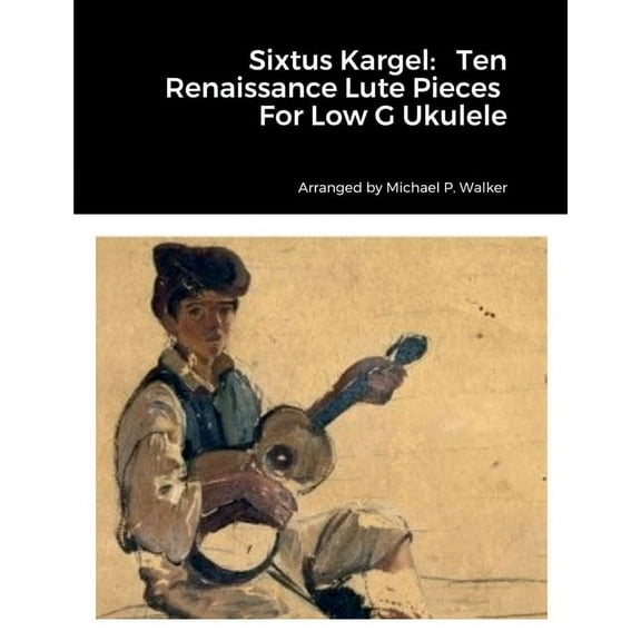 Sixtus Kargel: Ten Renaissance Lute Pieces For Low G Ukulele, (Paperback)