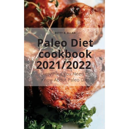Paleo Diet cookbook 2021/2022: Everything You Need To Know About Paleo Diet (Hardcover)