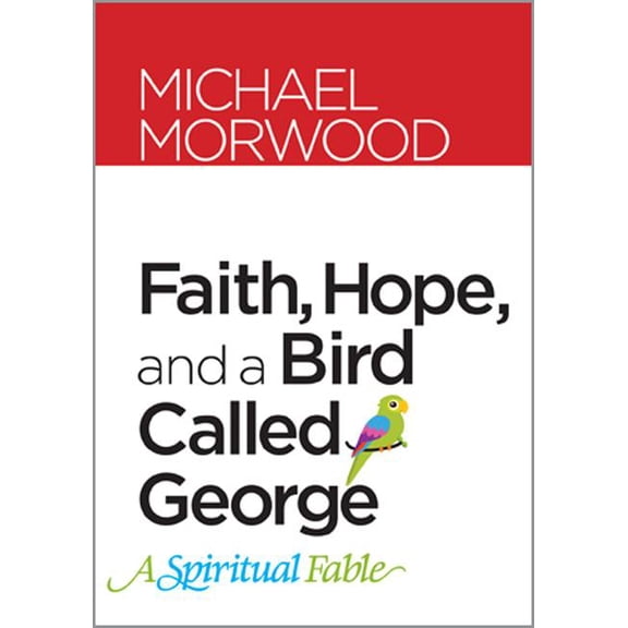 Faith, Hope, and a Bird Called George: A Spiritual Fable (Hardcover)