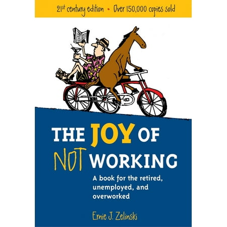 The Joy of Not Working : A Book for the Retired, Unemployed and