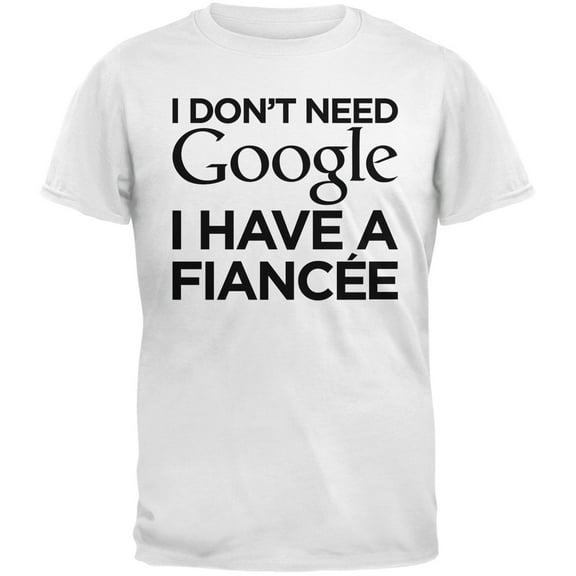 I Don't Need Google I Have a Fiance White Adult T-Shirt - X-Large