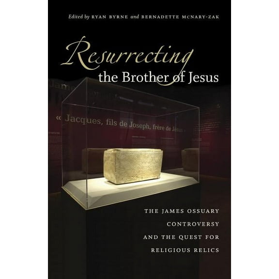 Resurrecting the Brother of Jesus: The James Ossuary Controversy and the Quest for Religious Relics, (Paperback)