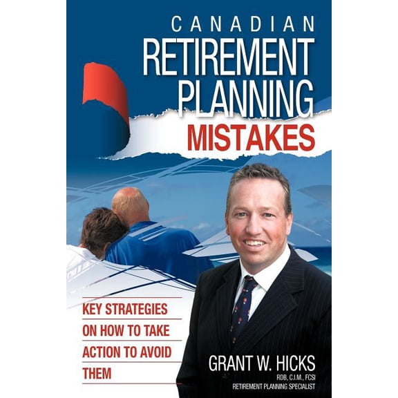 Canadian Retirement Planning Mistakes: 49 Key Strategies on How to Take Action to Avoid Them (Paperback) by Hicks Grant Hicks