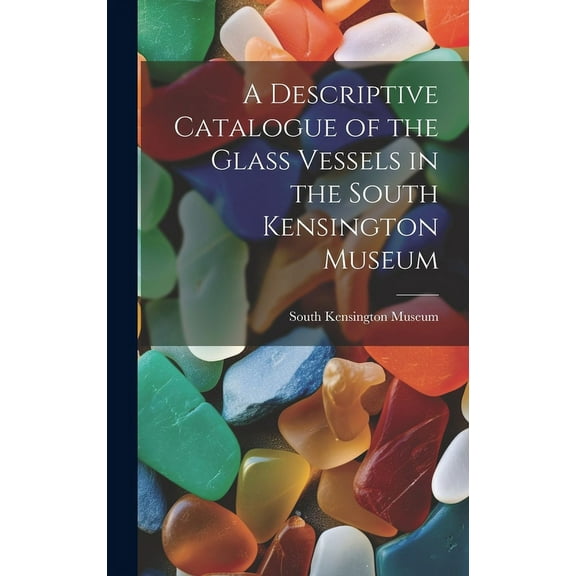 A Descriptive Catalogue of the Glass Vessels in the South Kensington Museum (Hardcover)