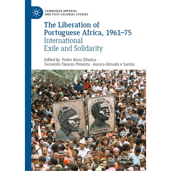 Cambridge Imperial and Post-Colonial Stu The Liberation of Portuguese Africa, 1961-75: International Exile and Solidarity, (Hardcover)