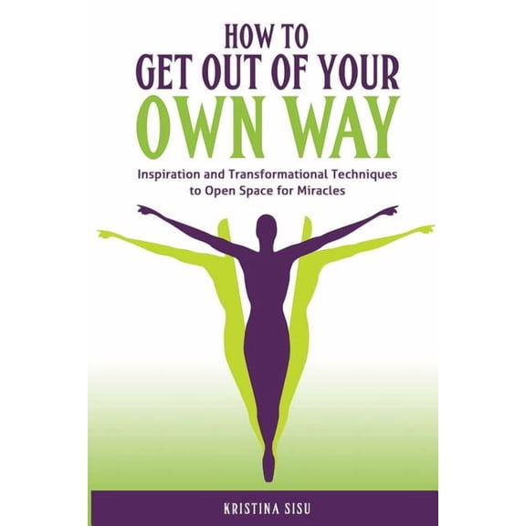 How to Get Out of Your Own Way: Inspiration and Transformational Techniques to Open Space for Miracles