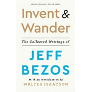 Invent and Wander: The Collected Writings of Jeff Bezos, with an Introduction by Walter Isaacson -- Jeff Bezos