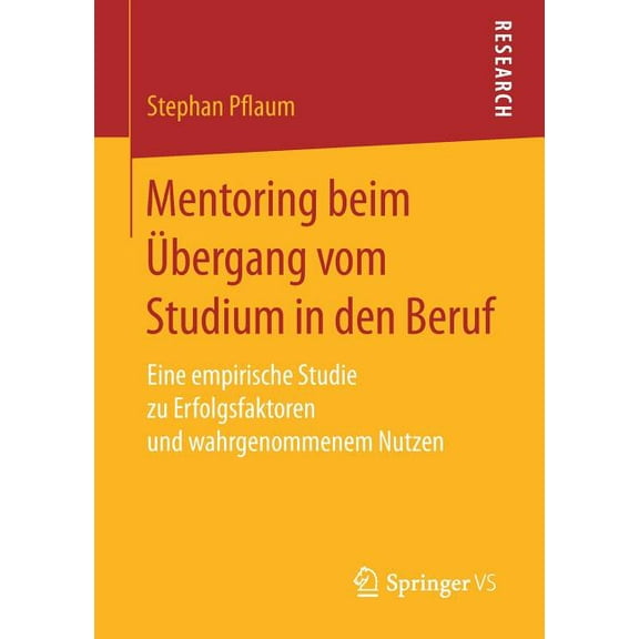 Mentoring Beim Ãbergang Vom Studium in Den Beruf: Eine Empirische Studie Zu Erfolgsfaktoren Und Wahrgenommenem Nutzen, (Paperback)