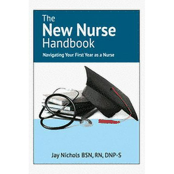 The New Nurse Handbook : Navigating Your First Year As A Nurse (Paperback)