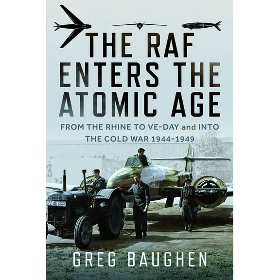 The RAF Enters the Atomic Age: From the Rhine to Ve-Day and Into the Cold War, 1944-1949, (Hardcover)