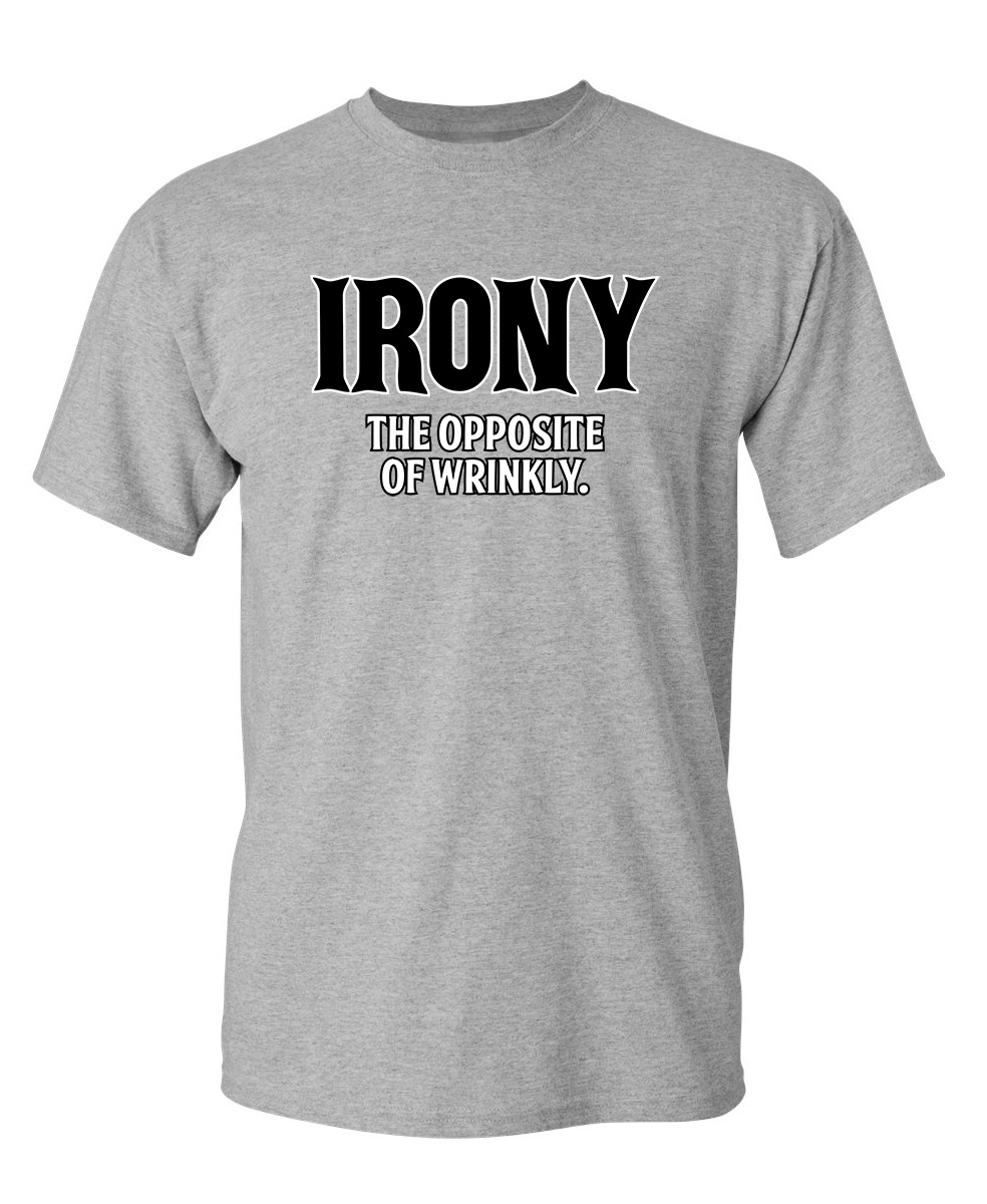 Irony Opposite Sarcastic Humor Graphic Novelty Heavy Duty Funny TShirt