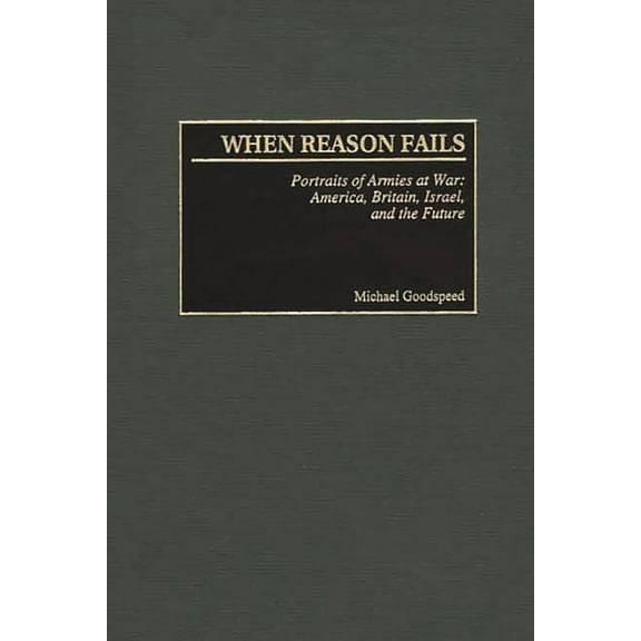 Studies in Military History and Internat When Reason Fails: Portraits of Armies at War: America, Britain, Israel, and the Future, (Hardcover)