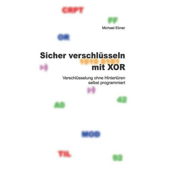 Sicher verschlÃ¼sseln mit XOR: VerschlÃ¼sselung ohne HintertÃ¼ren selbst programmiert, (Paperback)