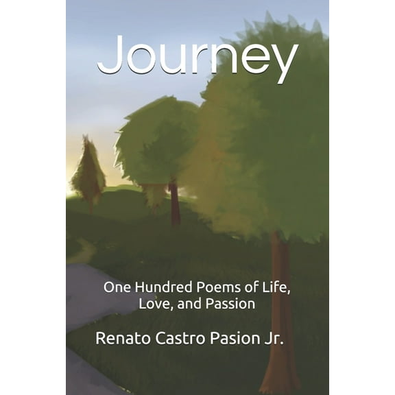 Journey: Journey: One Hundred Poems of Life, Love, and Passion (Paperback)