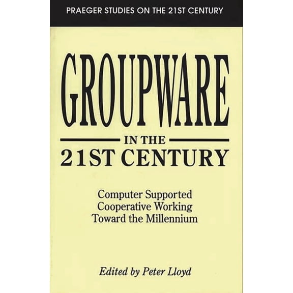 Praeger Studies on the 21st Century (Pap Groupware in the 21st Century: Computer Supported Cooperative Working Toward the Millennium, (Paperback)