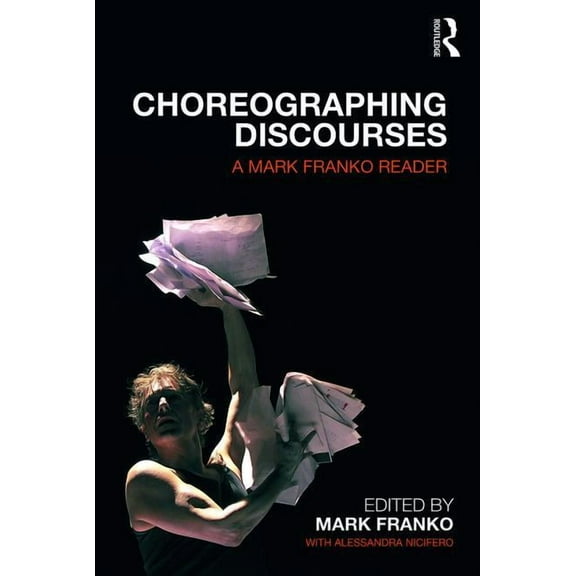 Choreographing Discourses: A Mark Franko Reader, (Paperback)