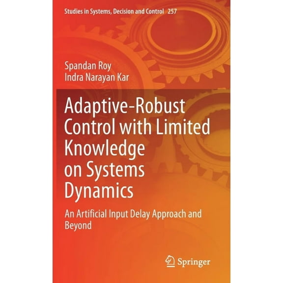 Studies in Systems, Decision and Control Adaptive-Robust Control with Limited Knowledge on Systems Dynamics: An Artificial Input Delay Approach and Beyond, Book 257, (Hardcover)
