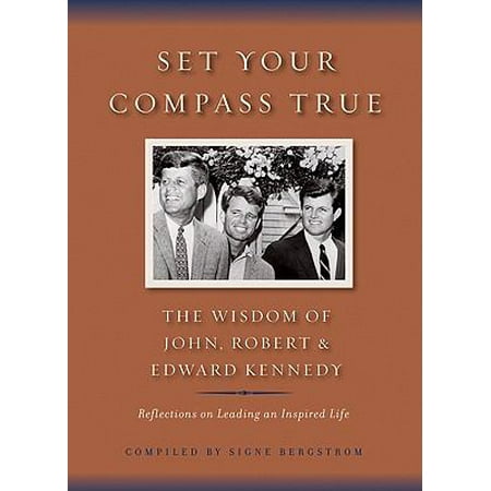 Set Your Compass True: The Wisdom of John, Robert, and Edward Kennedy - Reflections on Leading an In [Hardcover - Used]