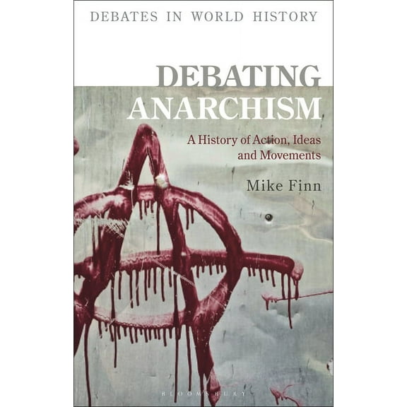 Debates in World History Debating Anarchism: A History of Action, Ideas and Movements, (Hardcover)