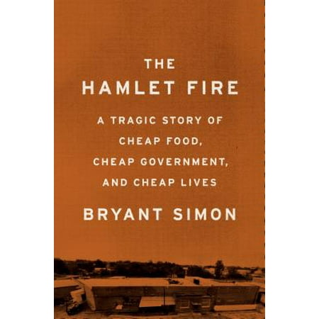 The Hamlet Fire : A Tragic Story of Cheap Food, Cheap Government, and Cheap