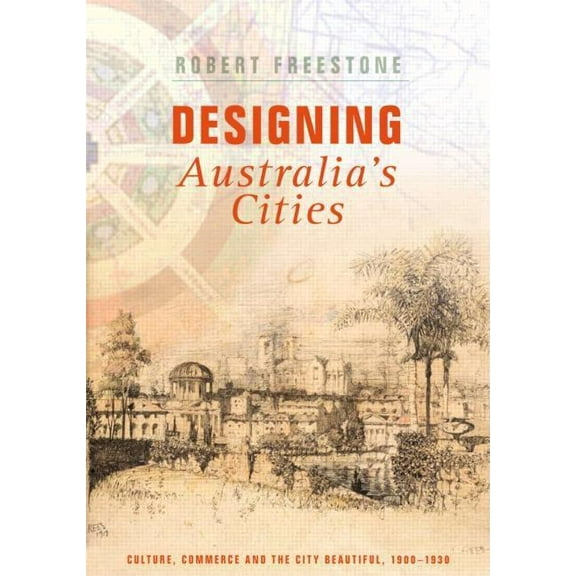 Designing Australia's Cities: Culture, Commerce and the City Beautiful, 1900�1930, (Hardcover)