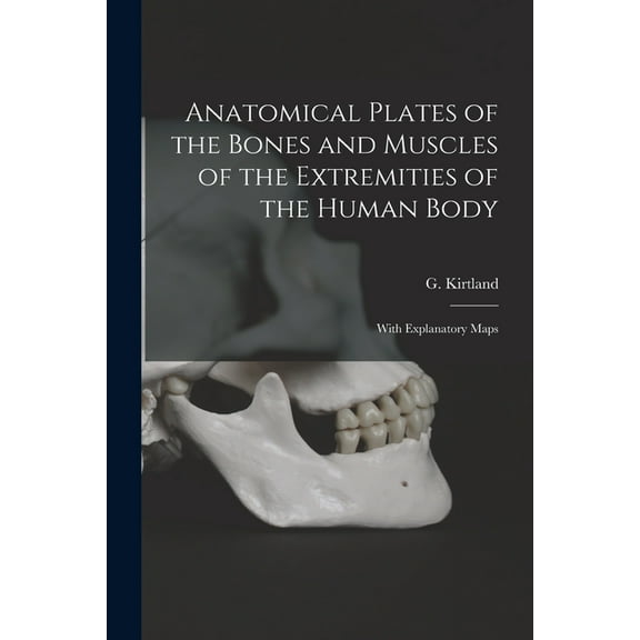 Anatomical Plates of the Bones and Muscles of the Extremities of the Human Body : With Explanatory Maps